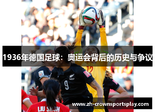 1936年德国足球:奥运会背后的历史与争议 1936年德国足球:奥运会背后的历史与争议