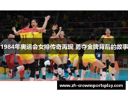 1984年奥运会女排传奇再现 勇夺金牌背后的故事 1984年奥运会女排传奇再现 勇夺金牌背后的故事