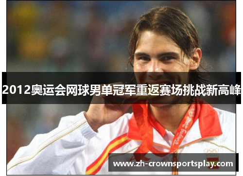 2012奥运会网球男单冠军重返赛场挑战新高峰 2012奥运会网球男单冠军重返赛场挑战新高峰