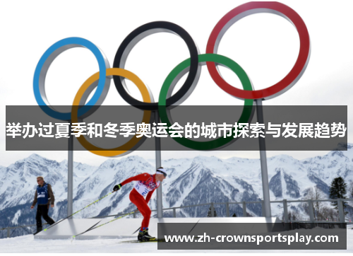举办过夏季和冬季奥运会的城市探索与发展趋势 举办过夏季和冬季奥运会的城市探索与发展趋势