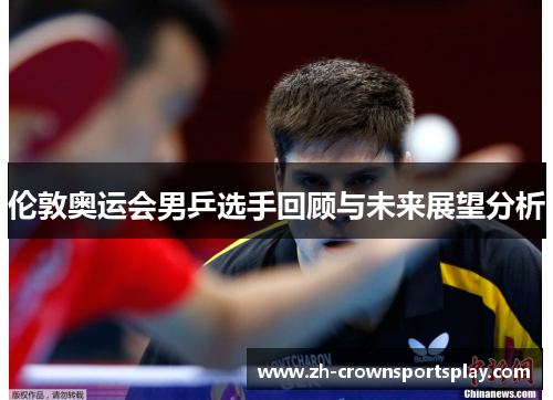 伦敦奥运会男乒选手回顾与未来展望分析 伦敦奥运会男乒选手回顾与未来展望分析