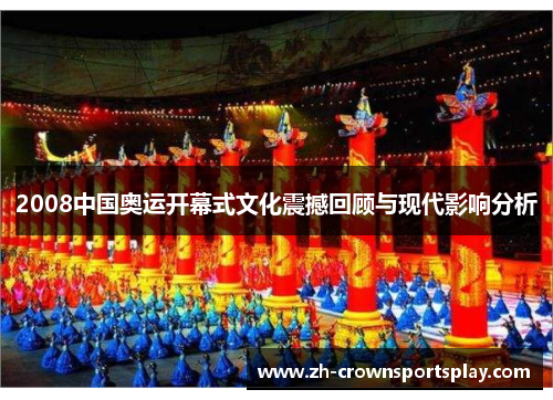 2008中国奥运开幕式文化震撼回顾与现代影响分析 2008中国奥运开幕式文化震撼回顾与现代影响分析